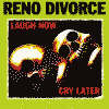 RENO DIVORCE laugh now cry later