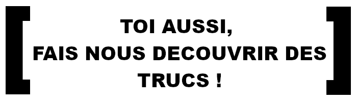 toi aussi fais nous découvrir des trucs => envoie une chronique ?